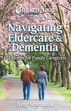 Chicken Soup for the Soul: Navigating Eldercare &amp; Dementia - 101 Stories for Family Caregivers