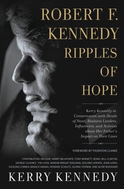 Robert F. Kennedy: Ripples of Hope - Kerry Kennedy in Conversation with Heads of State, Business Leaders, Influencers, and Activists about Her Father's Impact on Their Lives