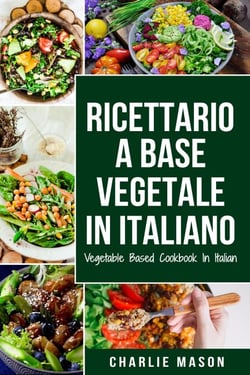 Ricettario A Base Vegetale In Italiano/ Vegetable Based Cookbook In Italian