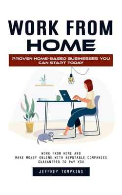 Work From Home: Proven Home-based Businesses You Can Start Today (Work From Home and Make Money Online With Reputable Companies Guaranteed to Pay You)