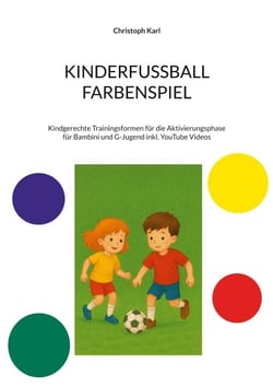 KINDERFUSSBALL - FARBENSPIEL - Kindgerechte Trainingsformen für die Aktivierungsphase für Bambini und G-Jugend inkl. YouTube Videos