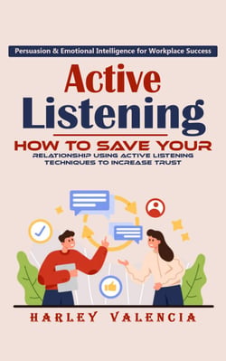 Active Listening: Persuasion &amp; Emotional Intelligence for Workplace Success (How to Save Your Relationship Using Active Listening Techniques to Increase Trust)