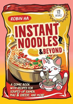 Instant Noodles and Beyond - A Comic Book with Recipes for Souped-Up Ramen, Mac &amp; Cheese, and More