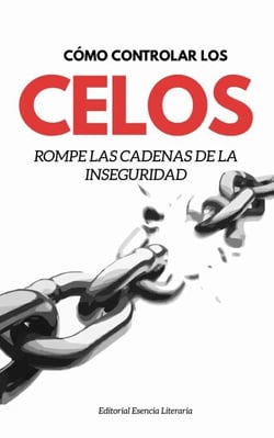 Cómo Controlar Los Celos: Rompe Las Cadenas De La Inseguridad