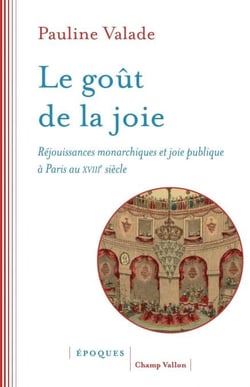 Le goût de la joie - Réjouissances monarchiques et joie publique à Paris au XVIIIe siècle
