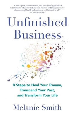 Unfinished Business - 8 Steps to Heal Your Trauma, Transcend Your Past, and Transform Your Life