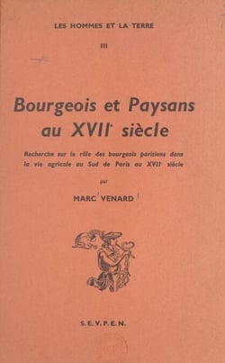 Bourgeois et paysans au XVIIe siècle - Recherche sur le rôle des bourgeois parisiens dans la vie agricole au sud de Paris au XVIIe siècle