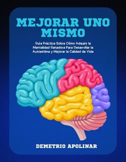 Mejorar Uno Mismo: Guía Práctica Sobre Cómo Adquirir la Mentalidad Ganadora Para Desarrollar la Autoestima y Mejorar la Calidad de Vida