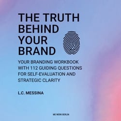 The Truth Behind Your Brand - YOUR BRANDING WORKBOOK WITH 112 GUIDING QUESTIONS FOR SELF-EVALUATION AND STRATEGIC CLARITY