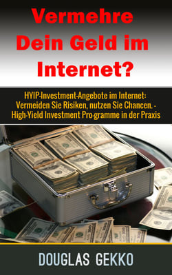Vermehre Dein Geld im Internet? - HYIP-Investment-Angebote im Internet: Vermeide Risiken, nutze Chancen. -  High-Yield Investment Programme in der Praxis