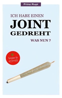Ich habe einen Joint gedreht - was nun? - Ein Ratgeber für Kiffer. Mit 13 tollen Cannabis-Rezepten