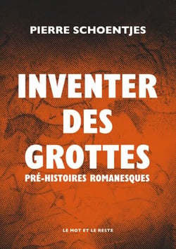 Inventer des grottes - Pré-Histoires romanesques