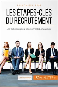 Les étapes-clés du recrutement - Les techniques pour sélectionner le bon candidat