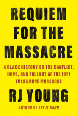 Requiem for the Massacre - A Black History on the Conflict, Hope, and Fallout of the 1921 Tulsa Race Massacre