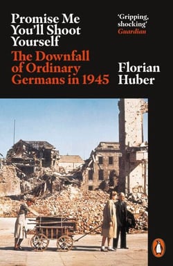 Promise Me You'll Shoot Yourself - The Downfall of Ordinary Germans, 1945