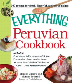 The Everything Peruvian Cookbook - Includes Conchitas a la Parmesana, Chicken Empanadas, Arroz con Mariscos, Classic Fish Cebiche, Tres Leches Cake and hundreds more!