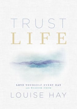 Trust Life - Love Yourself Every Day with Wisdom from Louise Hay