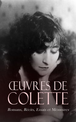 Œuvres de Colette: Romans, Récits, Essais et Mémoires - Les « Claudine », Chéri, Gigi, La Vagabonde, Le Pur et l'Impur, La Naissance du jour