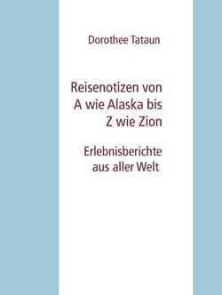 Reisenotizen von A wie Alaska bis Z wie Zion - Erlebnisberichte aus aller Welt