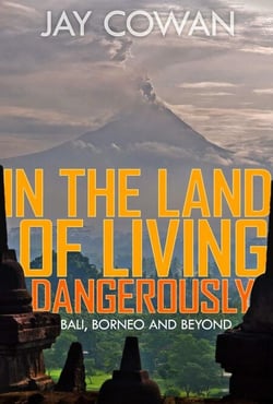 In the Land of Living Dangerously - Bali, Borneo &amp; Beyond