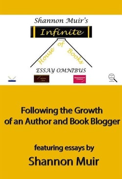 Shannon Muir's Infinite House of Books Essay Omnibus: Following the Growth of an Author and Book Blogger - Shannon Muir's Blogging and Vlogging Guides, #5