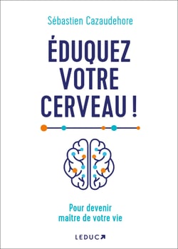 Éduquez votre cerveau ! Pour devenir maître de votre vie