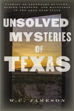 Unsolved Mysteries of Texas - Stories of Legendary Outlaws, Buried Treasure, and Hauntings in the Lone Star State