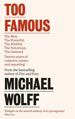 Too Famous - The Rich, The Powerful, The Wishful, The Damned, The Notorious – Twenty Years of Columns, Essays and Reporting