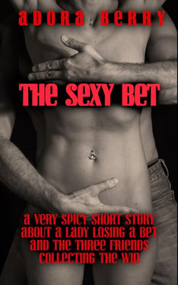 The Sexy Bet - A Very Spicy Short Story about a Lady Losing a Bet and the Three Friends Collecting the Win