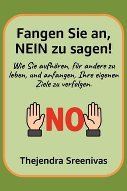 Fangen Sie an, NEIN zu sagen! - Wie Sie aufhören, für andere zu leben, und anfangen, Ihre eigenen Ziele zu verfolgen.