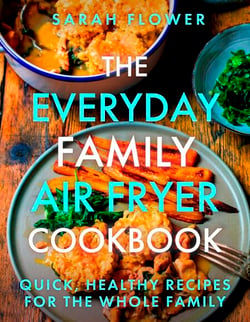 The Everyday Family Air Fryer Cookbook - Delicious, quick and easy recipes for busy families using UK measurements