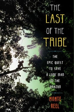 The Last of the Tribe - The Epic Quest to Save a Lone Man in the Amazon