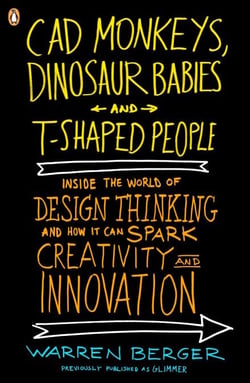 CAD Monkeys, Dinosaur Babies, and T-Shaped People - Inside the World of Design Thinking and How It Can Spark Creativity and Innovation