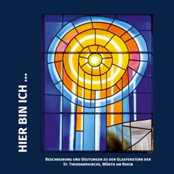 HIER BIN ICH ... - Beschreibung und Deutungen zu den Glasfenstergestaltungen von Dirk und Antonie Boege in der St. Theodardkirche zu Wörth am Rhein eingesetzt ab 1986, 2001 und 2023