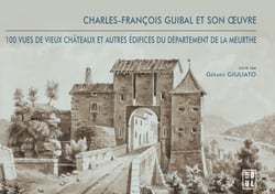 Charles-François Guibal et son œuvre - 100 vues de vieux châteaux et autres édifices du département de la Meurthe