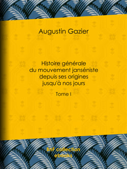 Histoire générale du mouvement janséniste depuis ses origines jusqu'à nos jours - Tome I