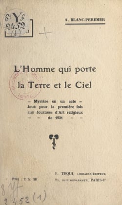 L'homme qui porte la Terre et le Ciel - Mystère en un acte, joué pour la première fois aux Journées d'art religieux de 1931