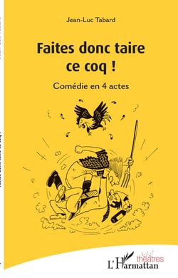 Faites donc taire ce coq ! - Comédie en 4 actes