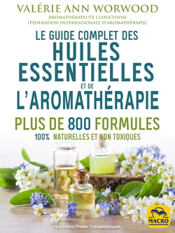 Le guide complet des huiles essentielles et l'aromathérapie - Plus de 800 formules 100% naturelles et non toxiques