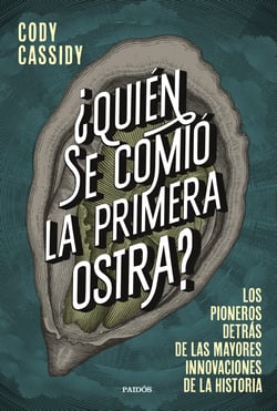 ¿Quién se comió la primera ostra? - Los pioneros detrás de las mayores innovaciones de la historia