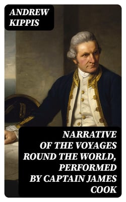 Narrative of the Voyages Round the World, Performed by Captain James Cook - With an Account of His Life During the Previous and Intervening Periods