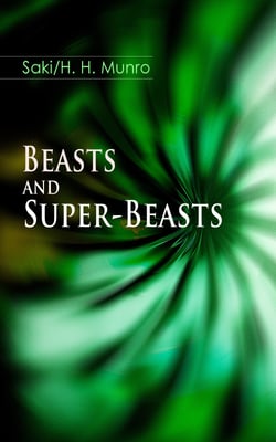 Beasts and Super-Beasts - 36 Humorous Fantasy Tales, including The She-Wolf, Laura, The Boar-Pig, The Brogue, The Hen, The Open Window, The Treasure-Ship, The Cobweb, The Seventh Pullet, The Blind Spot, A Defensive Diamond…