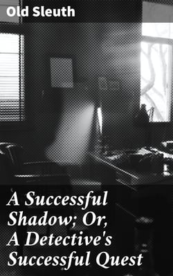 A Successful Shadow; Or, A Detective's Successful Quest