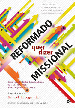 Reformado quer dizer missional - Uma visão atual da missão de encher a terra com a glória do conhecimento de Cristo