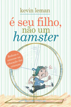 É seu filho, não um hamster - Reduza o estresse na educação das crianças