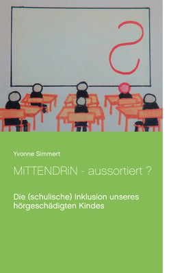 Mittendrin - aussortiert ? - Die (schulische) Inklusion unseres hörgeschädigten Kindes