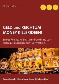 Geld und Reichtum - Money-Killerideen! - Erfolg, Reichtum, Besitz und Geld sind von Haus aus durchaus nicht verwerflich. Beneide nicht die anderen, lasse dich beneiden!