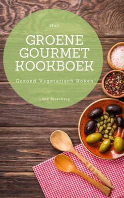 Het Groene Gourmet Kookboek - 100 Creatieve En Smaakvolle Vegetarische Keukens (Gezond Vegetarisch Koken)