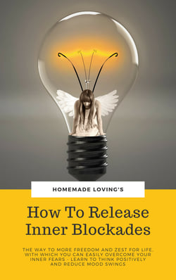 How To Release Inner Blockades - The Way To More Freedom And Zest For Life, With Which You Can Easily Overcome Your, Inner Fears - Learn To Think Positively And Reduce Mood Swings