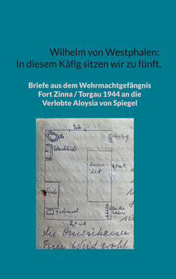 Wilhelm von Westphalen: In diesem Käfig sitzen wir zu fünft. - Briefe aus dem Wehrmachtgefängnis Fort Zinna / Torgau 1944 an die Verlobte Aloysia von Spiegel